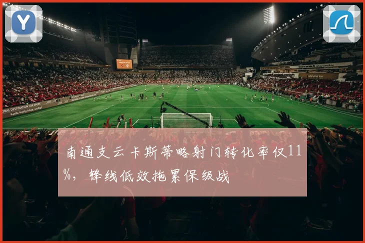 南通支云卡斯蒂略射门转化率仅11%，锋线低效拖累保级战