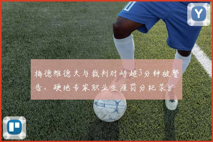梅德维德夫与裁判对峙超3分钟被警告，硬地专家职业生涯罚分纪录扩大至15次