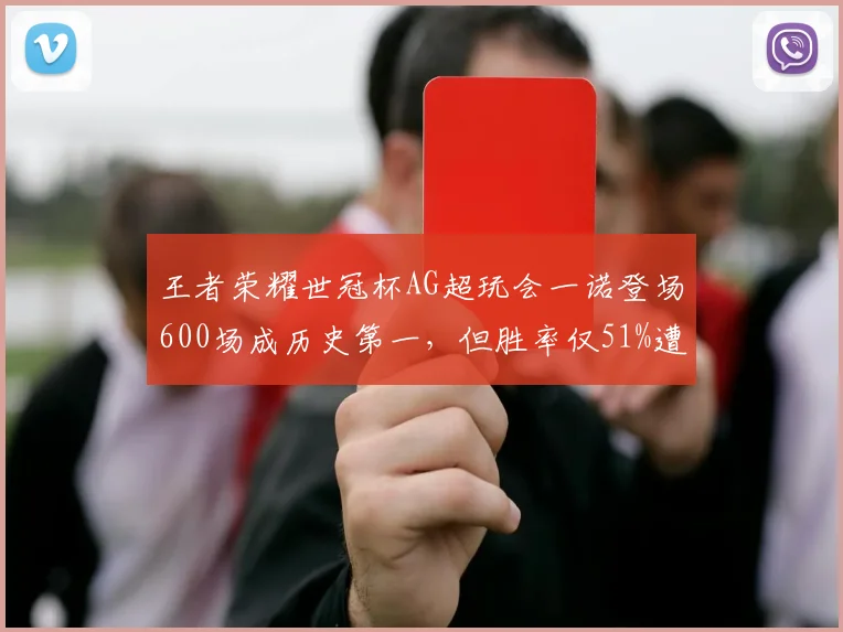王者荣耀世冠杯AG超玩会一诺登场600场成历史第一，但胜率仅51%遭质疑