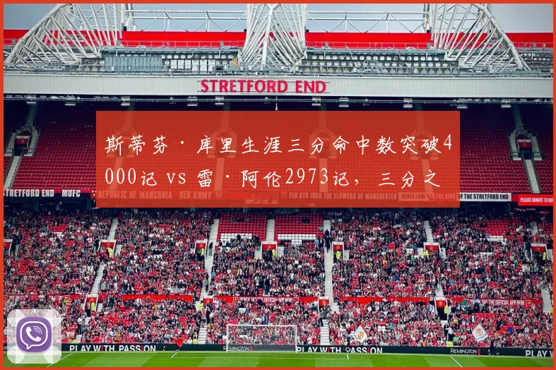 斯蒂芬·库里生涯三分命中数突破4000记 vs 雷·阿伦2973记，三分之神数据碾压