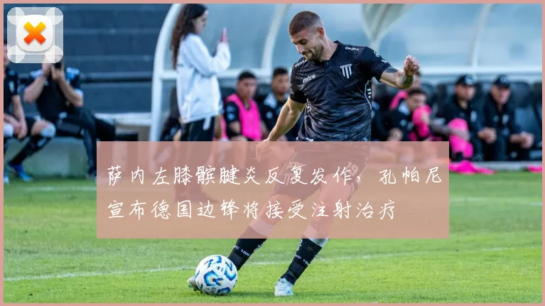 萨内左膝髌腱炎反复发作，孔帕尼宣布德国边锋将接受注射治疗